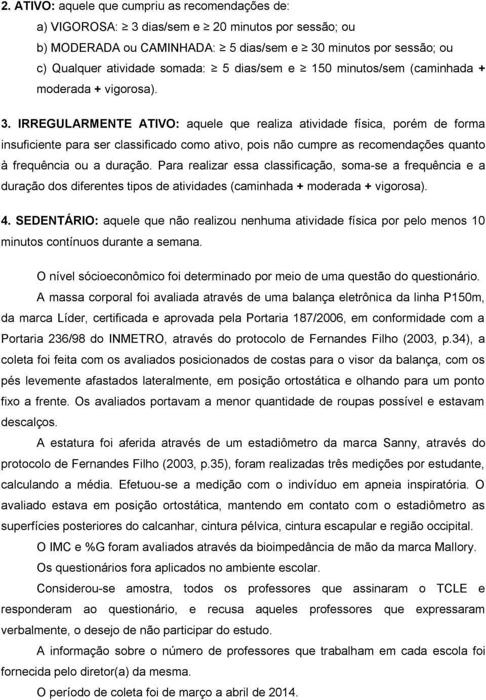 IRREGULARMENTE ATIVO: aquele que realiza atividade física, porém de forma insuficiente para ser classificado como ativo, pois não cumpre as recomendações quanto à frequência ou a duração.