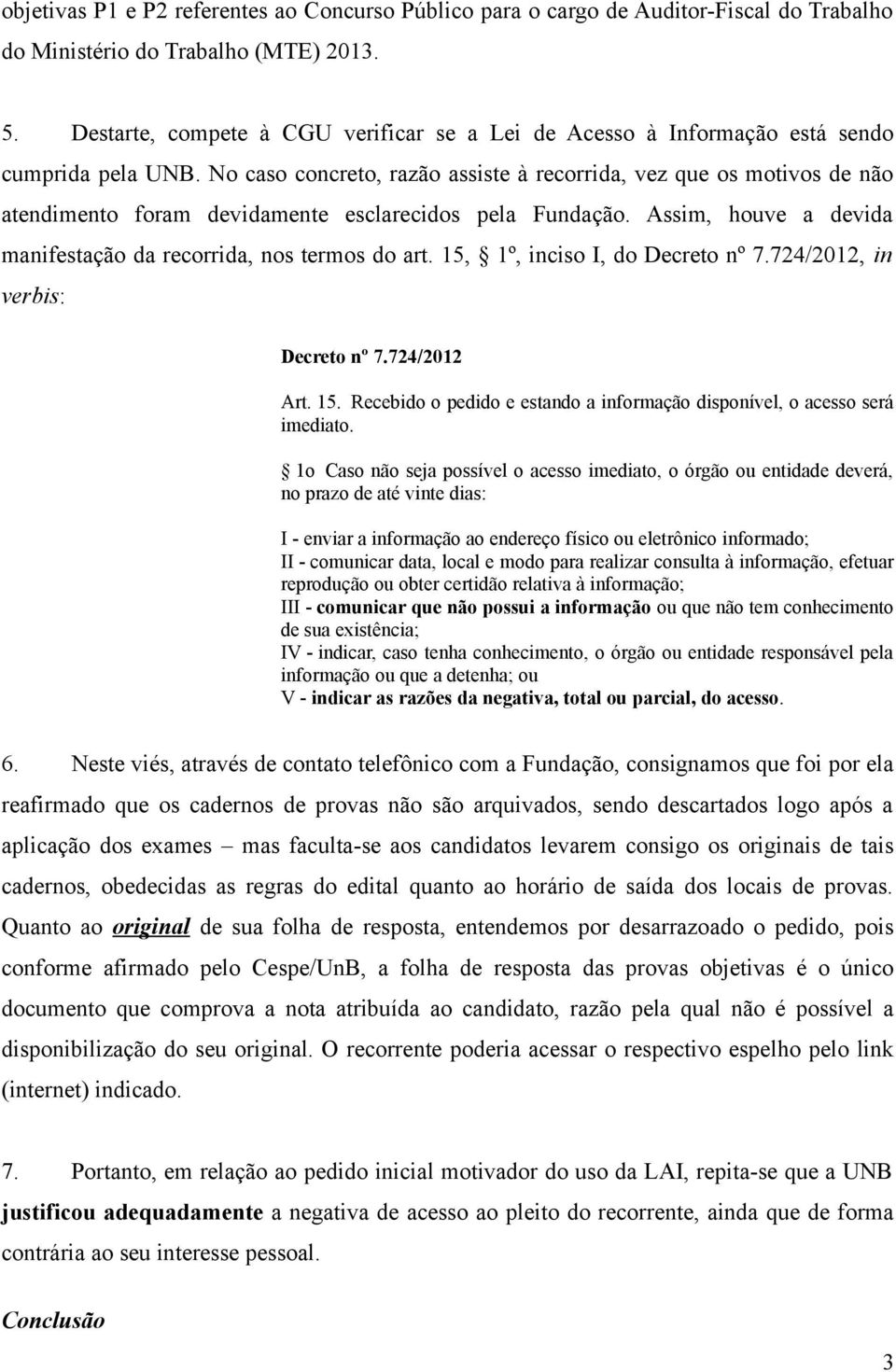 No caso concreto, razão assiste à recorrida, vez que os motivos de não atendimento foram devidamente esclarecidos pela Fundação. Assim, houve a devida manifestação da recorrida, nos termos do art.