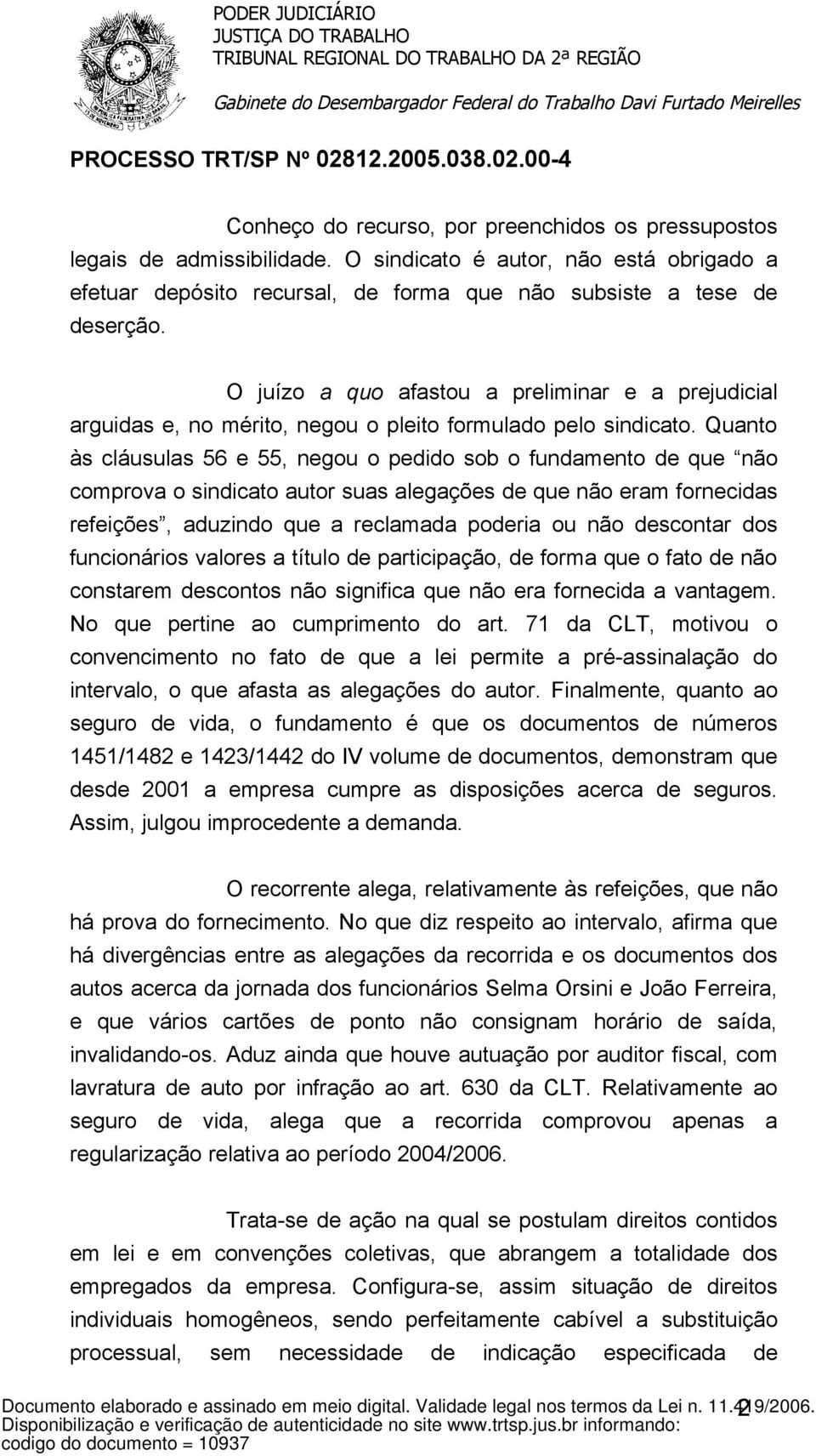 Quanto às cláusulas 56 e 55, negou o pedido sob o fundamento de que não comprova o sindicato autor suas alegações de que não eram fornecidas refeições, aduzindo que a reclamada poderia ou não