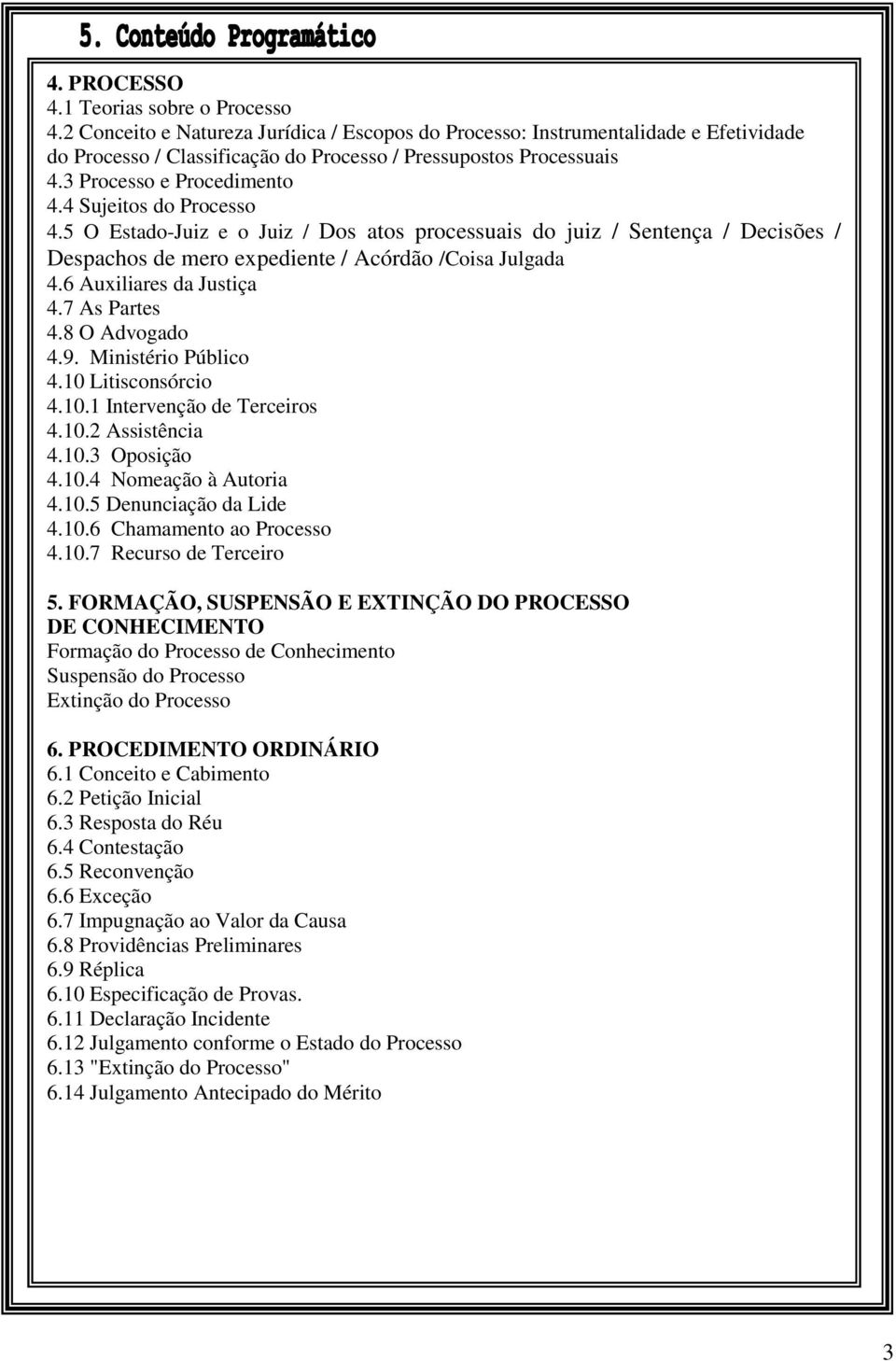 6 Auxiliares da Justiça 4.7 As Partes 4.8 O Advogado 4.9. Ministério Público 4.10 Litisconsórcio 4.10.1 Intervenção de Terceiros 4.10.2 Assistência 4.10.3 Oposição 4.10.4 Nomeação à Autoria 4.10.5 Denunciação da Lide 4.