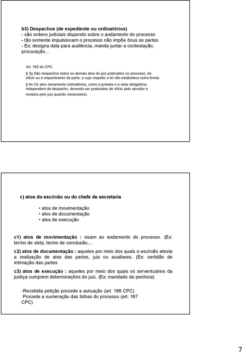 162 do CPC 3o São despachos todos os demais atos do juiz praticados no processo, de ofício ou a requerimento da parte, a cujo respeito a lei não estabelece outra forma.