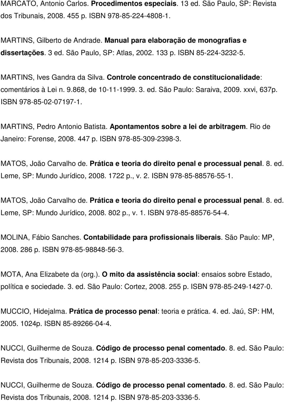 Controle concentrado de constitucionalidade: comentários à Lei n. 9.868, de 10-11-1999. 3. ed. São Paulo: Saraiva, 2009. xxvi, 637p. ISBN 978-85-02-07197-1. MARTINS, Pedro Antonio Batista.