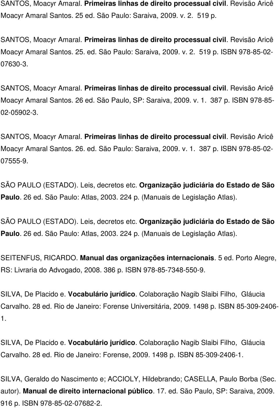 Primeiras linhas de direito processual civil. Revisão Aricê Moacyr Amaral Santos. 26 ed. São Paulo, SP: Saraiva, 2009. v. 1. 387 p. ISBN 978-85- 02-05902-3. SANTOS, Moacyr Amaral.