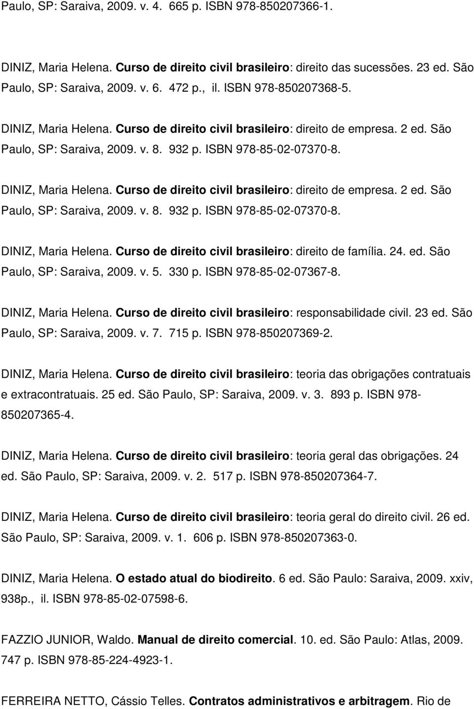 24. ed. São Paulo, SP: Saraiva, 2009. v. 5. 330 p. ISBN 978-85-02-07367-8. DINIZ, Maria Helena. Curso de direito civil brasileiro: responsabilidade civil. 23 ed. São Paulo, SP: Saraiva, 2009. v. 7.