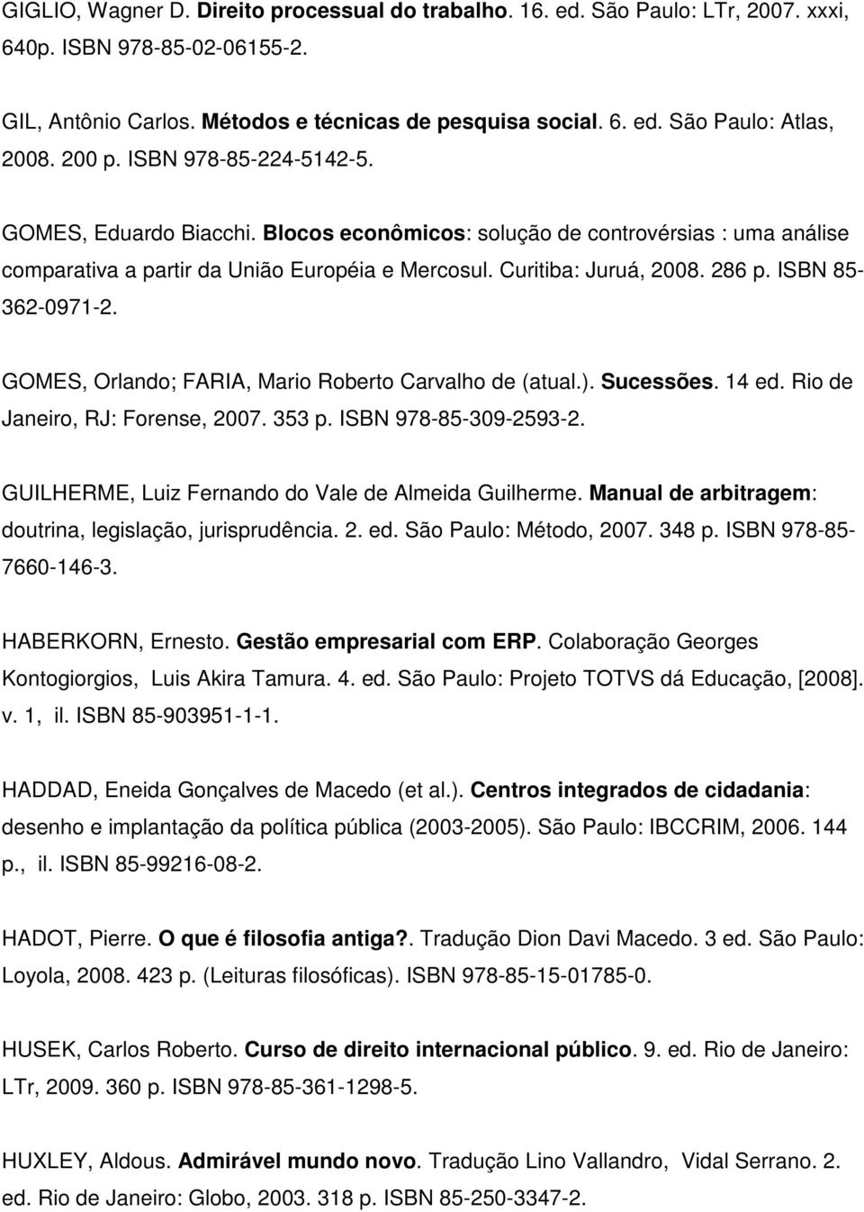 ISBN 85-362-0971-2. GOMES, Orlando; FARIA, Mario Roberto Carvalho de (atual.). Sucessões. 14 ed. Rio de Janeiro, RJ: Forense, 2007. 353 p. ISBN 978-85-309-2593-2.