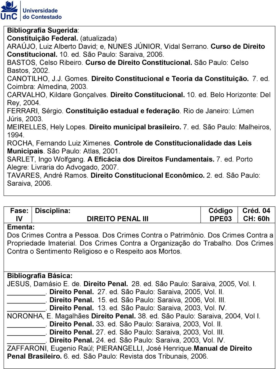 Direito Constitucional. 10. ed. Belo Horizonte: Del Rey, 2004. FERRARI, Sérgio. Constituição estadual e federação. Rio de Janeiro: Lúmen Júris, 2003. MEIRELLES, Hely Lopes.