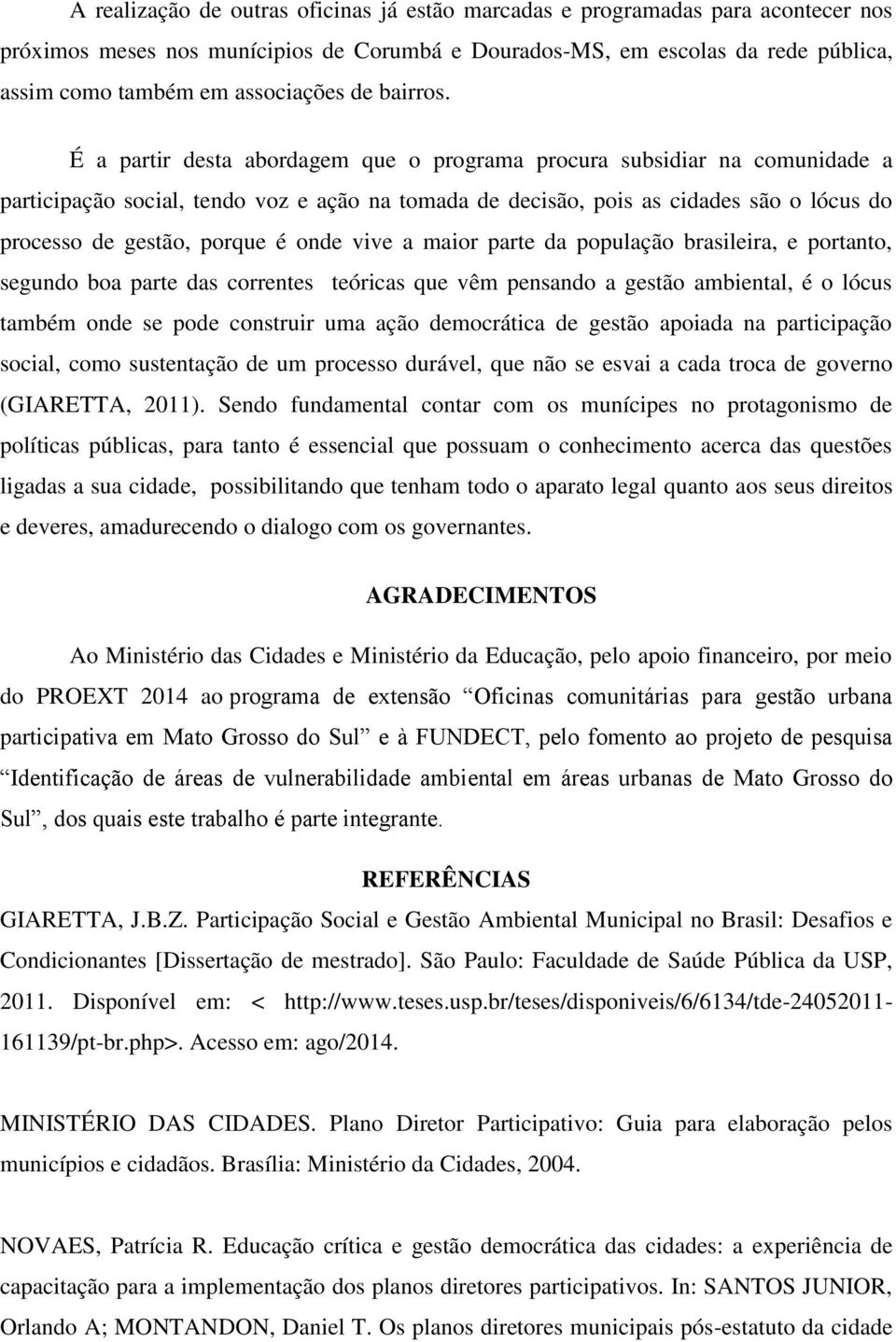 É a partir desta abordagem que o programa procura subsidiar na comunidade a participação social, tendo voz e ação na tomada de decisão, pois as cidades são o lócus do processo de gestão, porque é