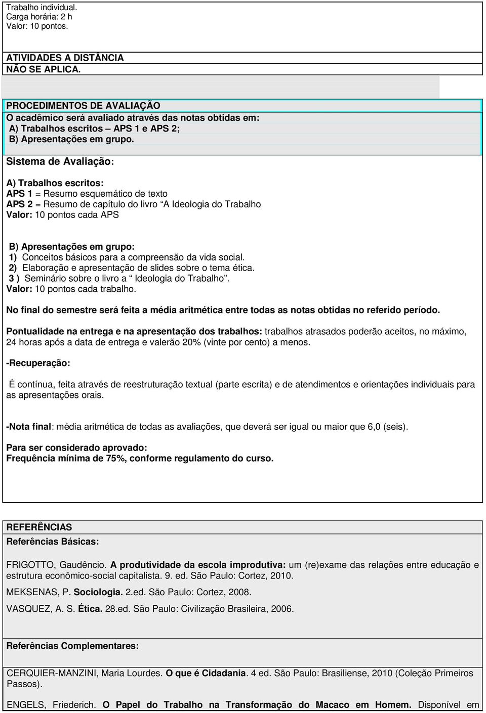 Sistema de Avaliação: A) Trabalhos escritos: APS 1 = Resumo esquemático de texto APS 2 = Resumo de capítulo do livro A Ideologia do Trabalho Valor: 10 pontos cada APS B) Apresentações em grupo: 1)