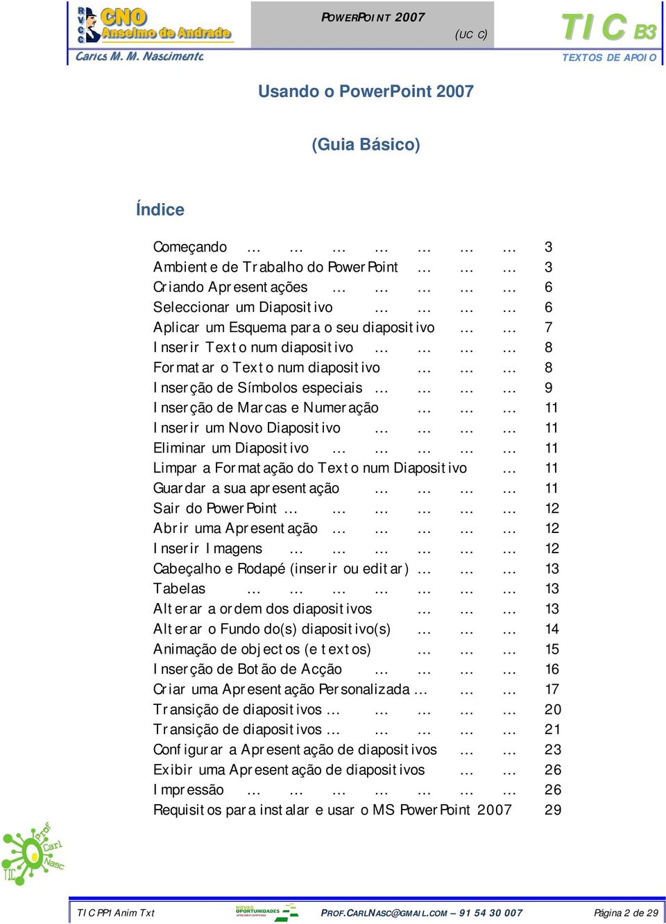 Formatação do Texto num Diapositivo 11 Guardar a sua apresentação 11 Sair do PowerPoint 12 Abrir uma Apresentação 12 Inserir Imagens 12 Cabeçalho e Rodapé (inserir ou editar) 13 Tabelas 13 Alterar a