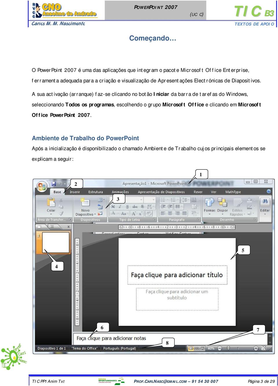 A sua activação (arranque) faz-se clicando no botão Iniciar da barra de tarefas do Windows, seleccionando Todos os programas, escolhendo o grupo Microsoft Office