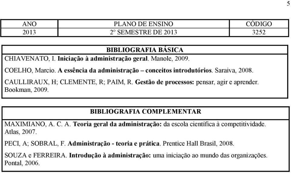 Gestão de processos: pensar, agir e aprender. Bookman, 2009. BIBLIOGRAFIA COMPLEMENTAR MAXIMIANO, A.