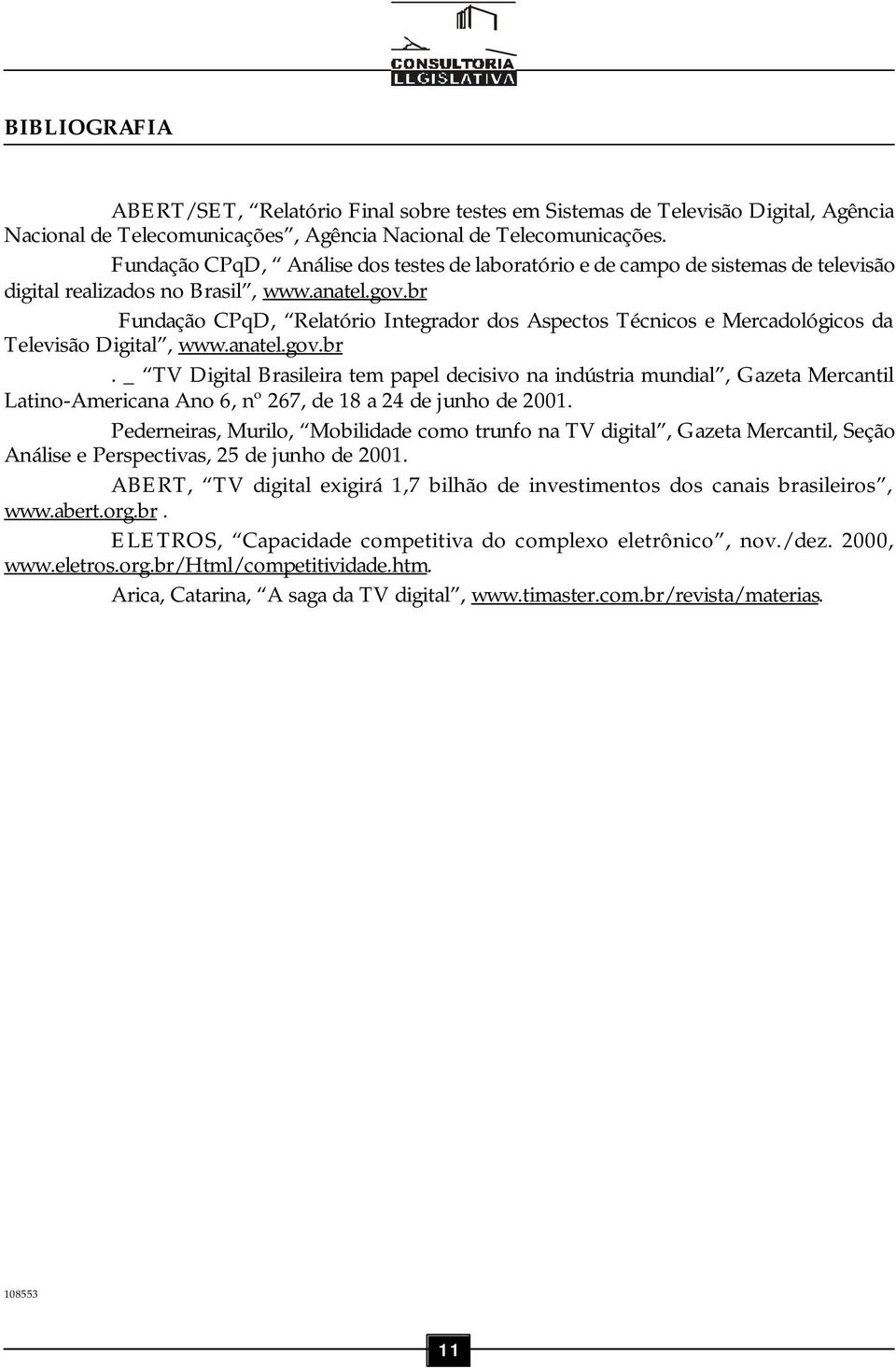 br Fundação CPqD, Relatório Integrador dos Aspectos Técnicos e Mercadológicos da Televisão Digital, www.anatel.gov.br. _ TV Digital Brasileira tem papel decisivo na indústria mundial, Gazeta Mercantil Latino-Americana Ano 6, nº 267, de 18 a 24 de junho de 2001.