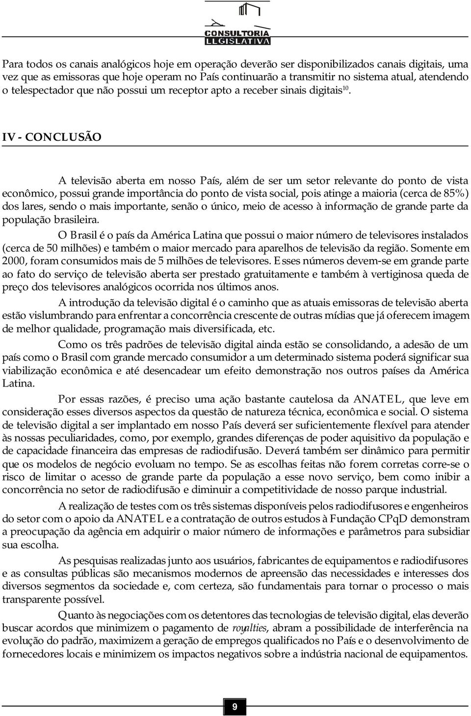 IV - CONCLUSÃO A televisão aberta em nosso País, além de ser um setor relevante do ponto de vista econômico, possui grande importância do ponto de vista social, pois atinge a maioria (cerca de 85%)