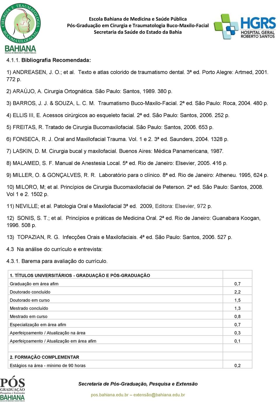 252 p. 5) FREITAS, R. Tratado de Cirurgia Bucomaxilofacial. São Paulo: Santos, 2006. 653 p. 6) FONSECA, R. J. Oral and Maxillofacial Trauma. Vol. 1 e 2. 3ª ed. Saunders, 2004. 1328 p. 7) LASKIN, D. M. Cirurgia bucal y maxilofacial.