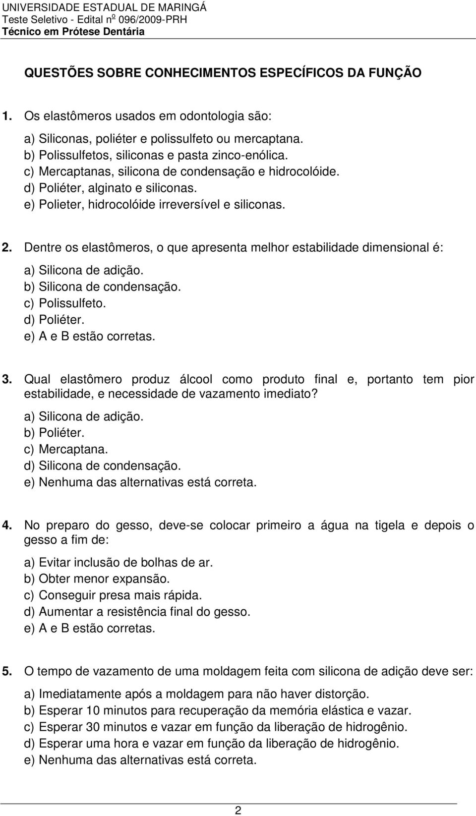 Dentre os elastômeros, o que apresenta melhor estabilidade dimensional é: a) Silicona de adição. b) Silicona de condensação. c) Polissulfeto. d) Poliéter. e) A e B estão corretas. 3.