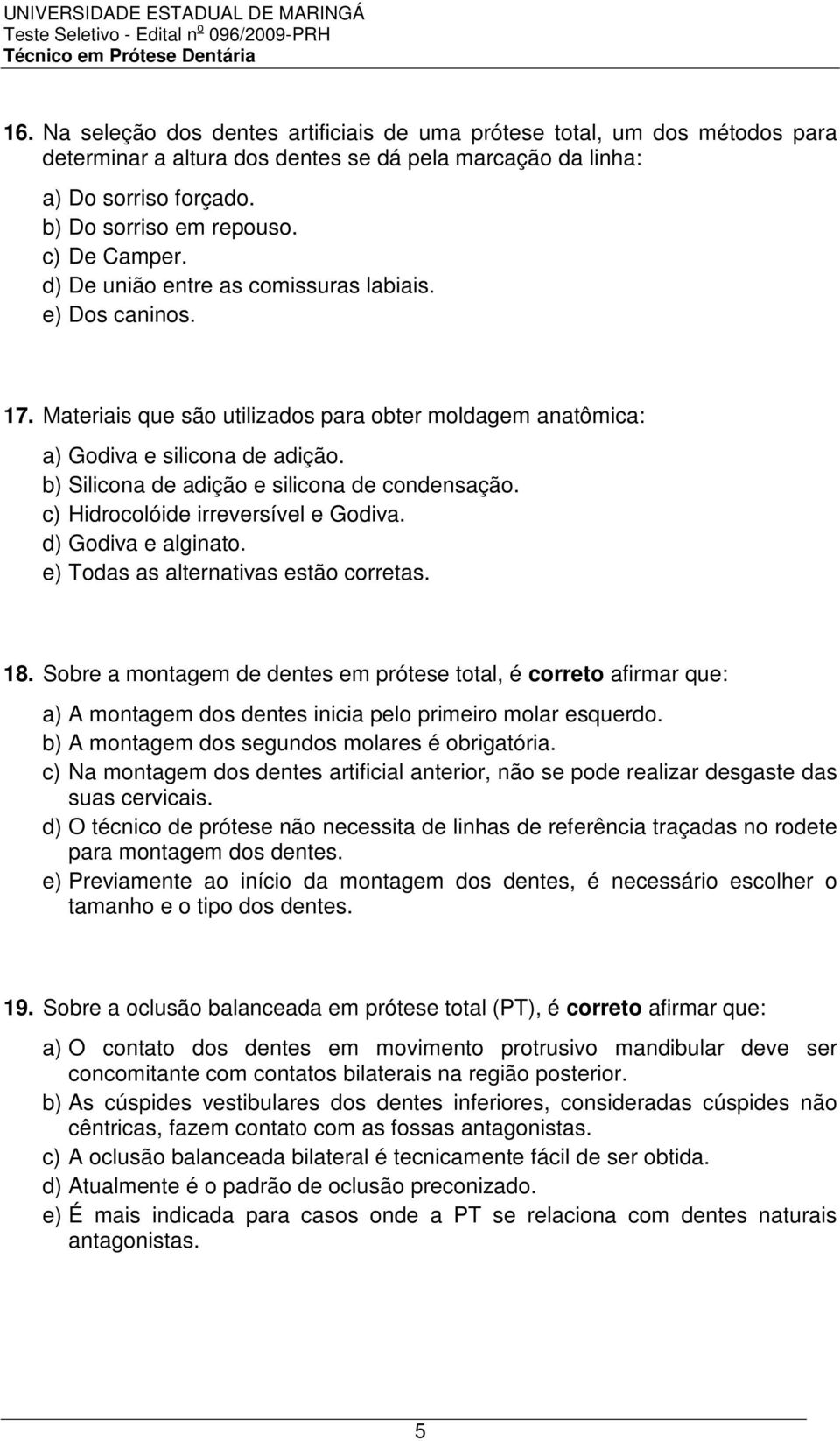 b) Silicona de adição e silicona de condensação. c) Hidrocolóide irreversível e Godiva. d) Godiva e alginato. e) Todas as alternativas estão corretas. 18.