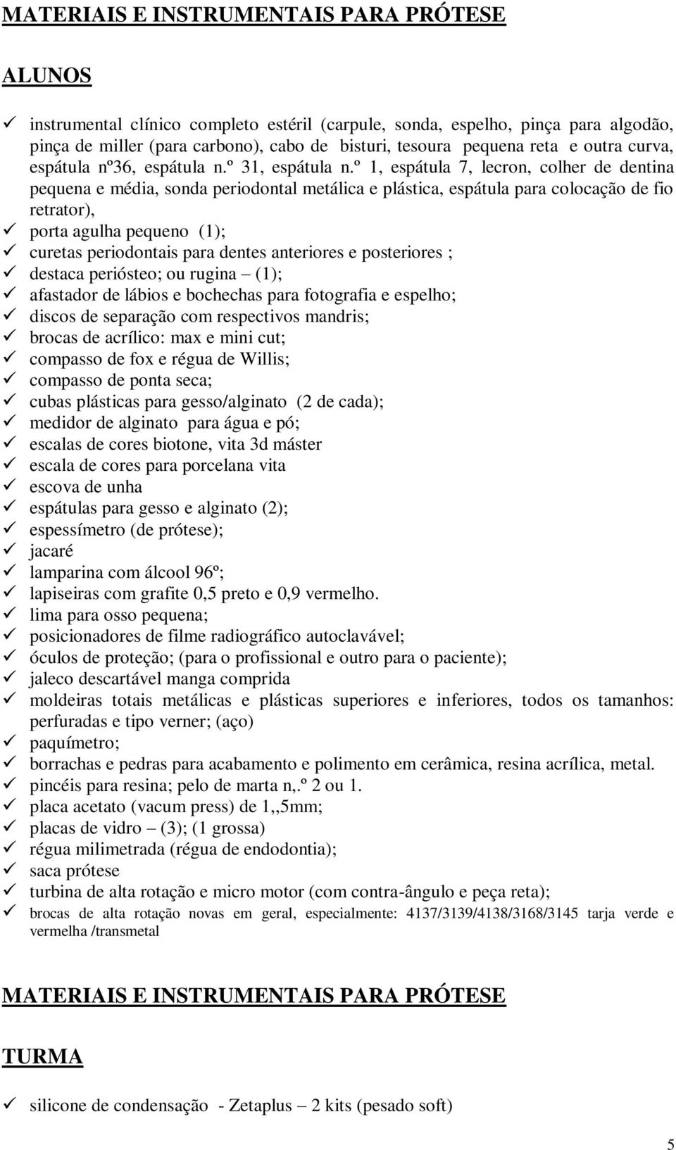 º 1, espátula 7, lecron, colher de dentina pequena e média, sonda periodontal metálica e plástica, espátula para colocação de fio retrator), porta agulha pequeno (1); curetas periodontais para dentes