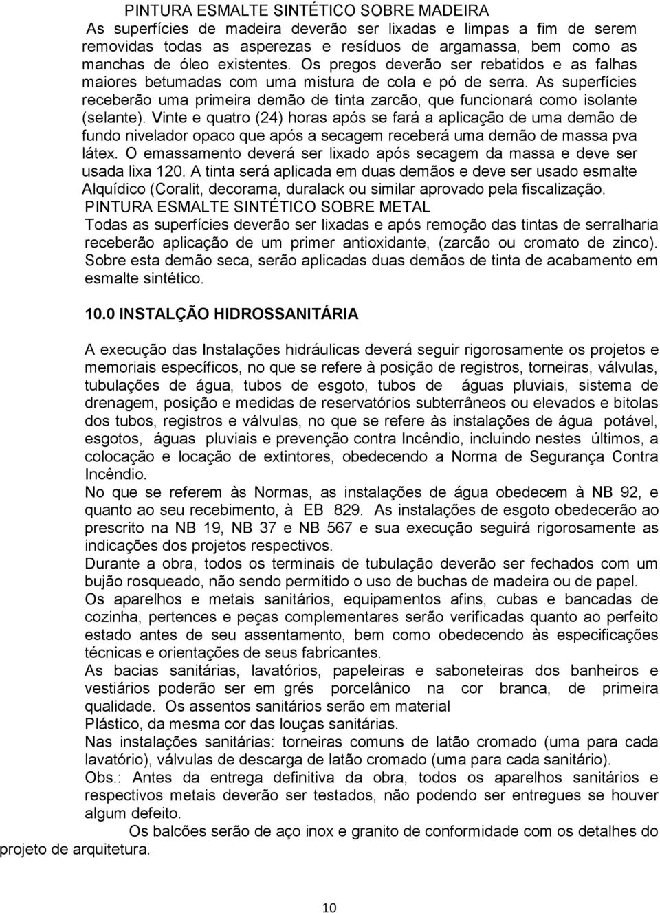 As superfícies receberão uma primeira demão de tinta zarcão, que funcionará como isolante (selante).