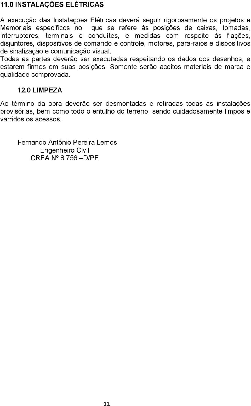 Todas as partes deverão ser executadas respeitando os dados dos desenhos, e estarem firmes em suas posições. Somente serão aceitos materiais de marca e qualidade comprovada. 12.