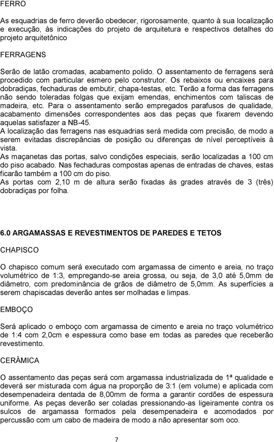 Os rebaixos ou encaixes para dobradiças, fechaduras de embutir, chapa-testas, etc. Terão a forma das ferragens não sendo toleradas folgas que exijam emendas, enchimentos com taliscas de madeira, etc.