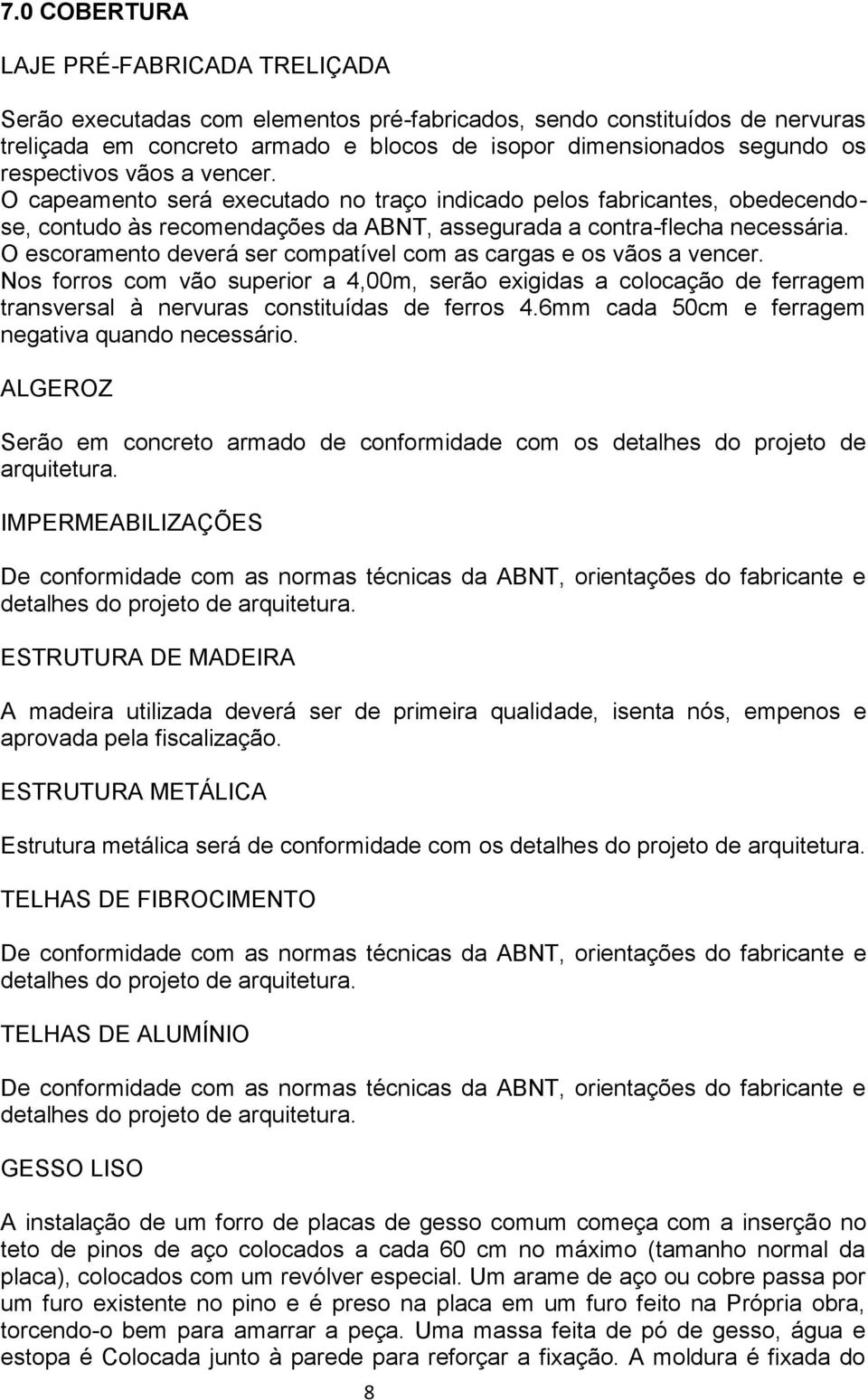 O escoramento deverá ser compatível com as cargas e os vãos a vencer. Nos forros com vão superior a 4,00m, serão exigidas a colocação de ferragem transversal à nervuras constituídas de ferros 4.