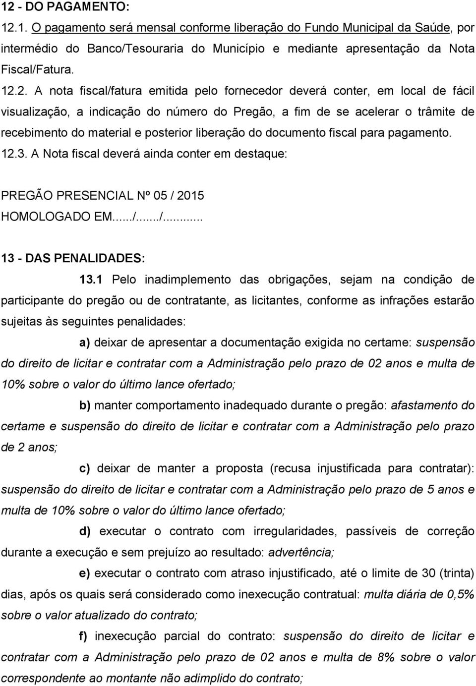 liberação do documento fiscal para pagamento. 12.3. A Nota fiscal deverá ainda conter em destaque: PREGÃO PRESENCIAL Nº 05 / 2015 HOMOLOGADO EM.../.../... 13 - DAS PENALIDADES: 13.