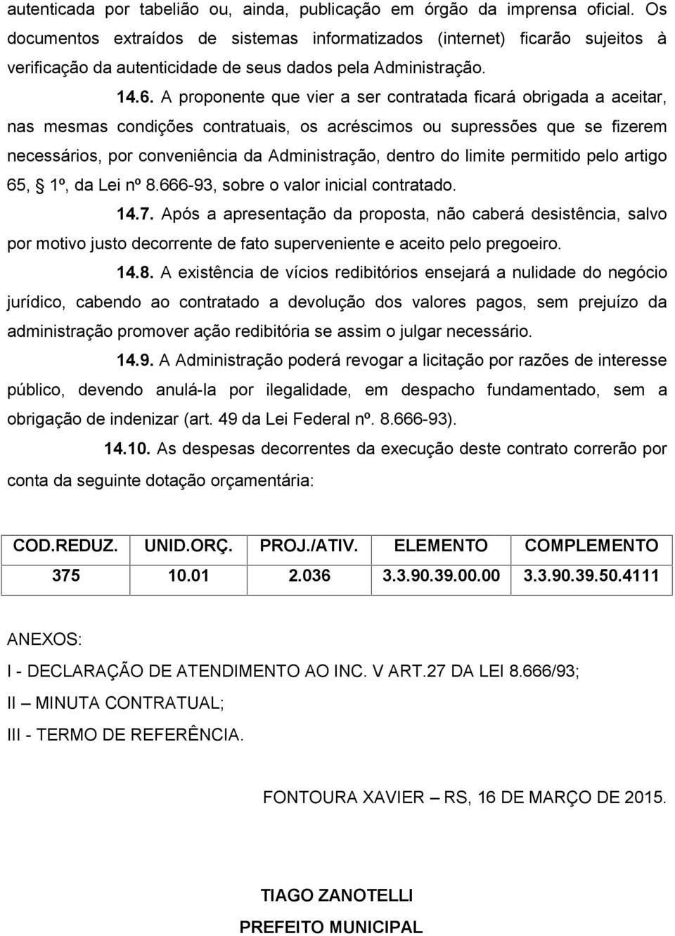 A proponente que vier a ser contratada ficará obrigada a aceitar, nas mesmas condições contratuais, os acréscimos ou supressões que se fizerem necessários, por conveniência da Administração, dentro