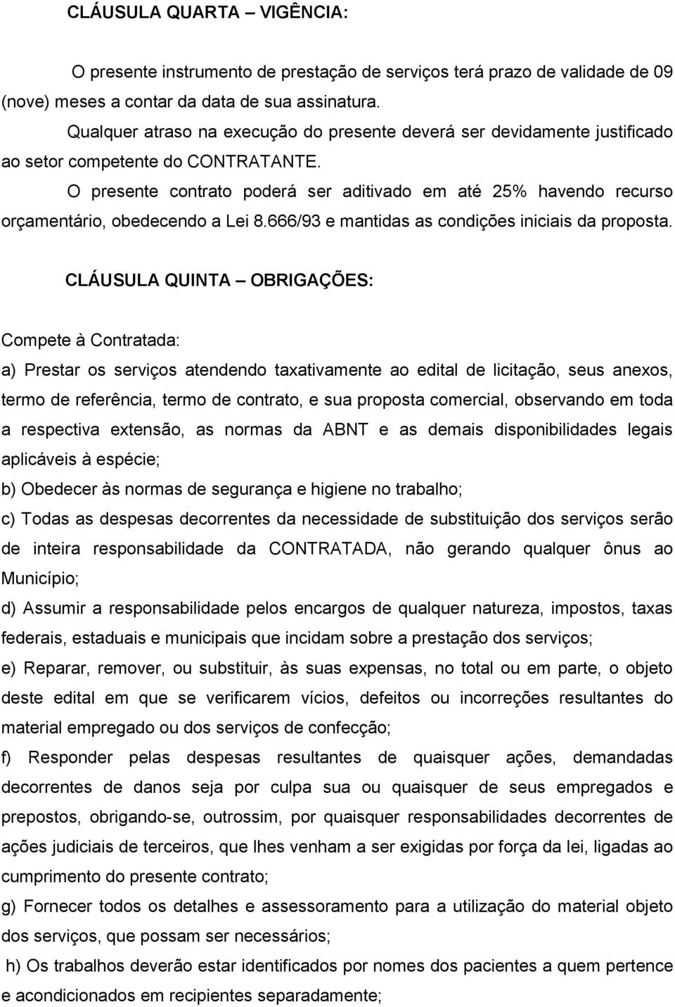 O presente contrato poderá ser aditivado em até 25% havendo recurso orçamentário, obedecendo a Lei 8.666/93 e mantidas as condições iniciais da proposta.