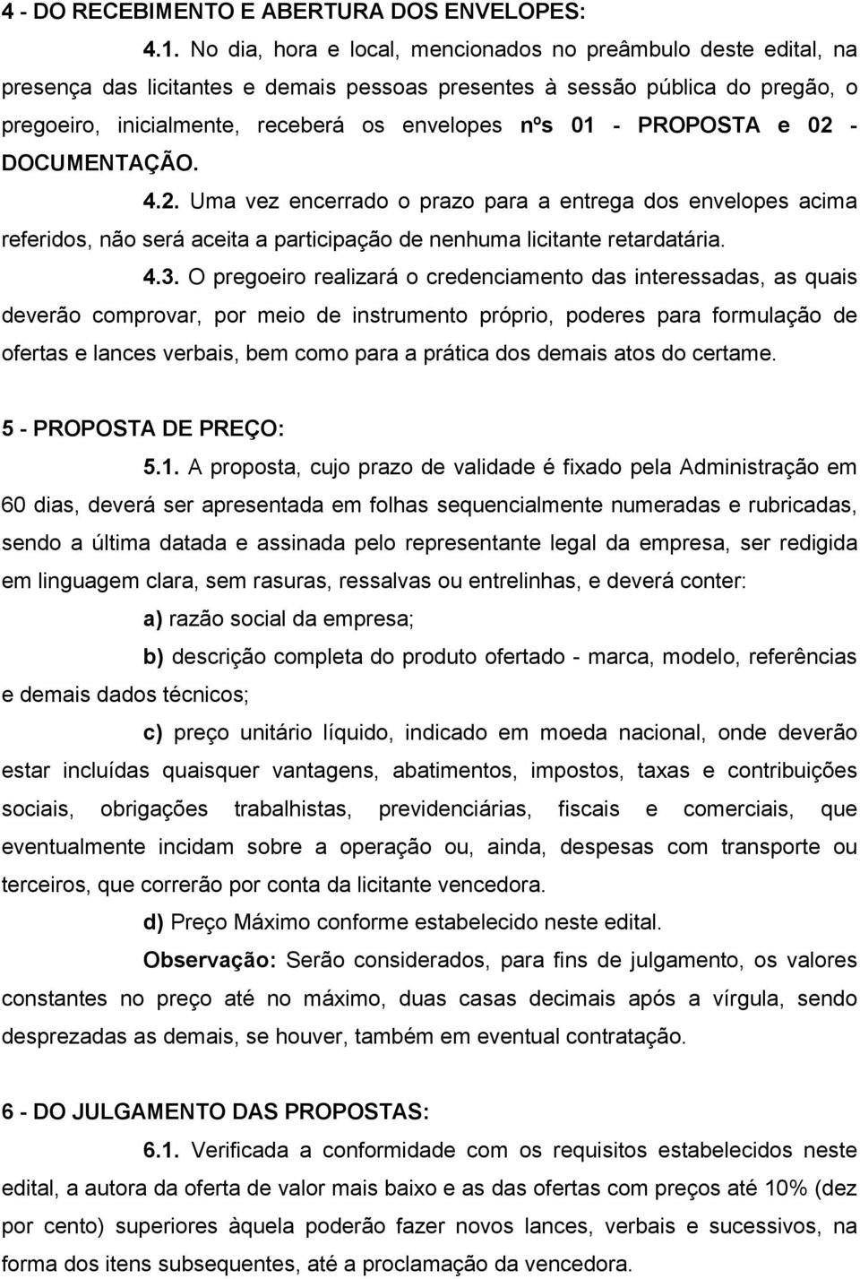 - PROPOSTA e 02 - DOCUMENTAÇÃO. 4.2. Uma vez encerrado o prazo para a entrega dos envelopes acima referidos, não será aceita a participação de nenhuma licitante retardatária. 4.3.