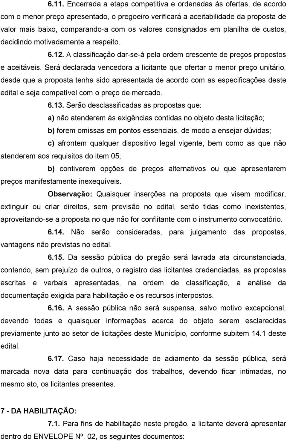 Será declarada vencedora a licitante que ofertar o menor preço unitário, desde que a proposta tenha sido apresentada de acordo com as especificações deste edital e seja compatível com o preço de