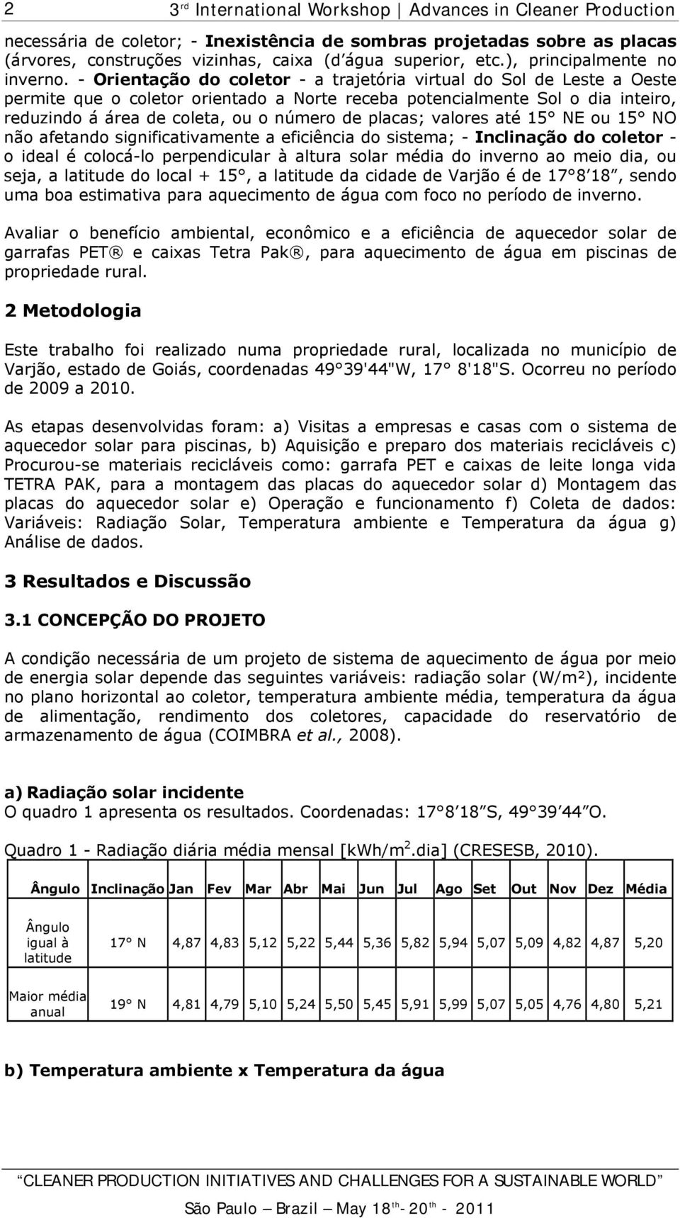 placas; valores até 15 NE ou 15 NO não afetando significativamente a eficiência do sistema; - Inclinação do coletor - o ideal é colocá-lo perpendicular à altura solar média do inverno ao meio dia, ou