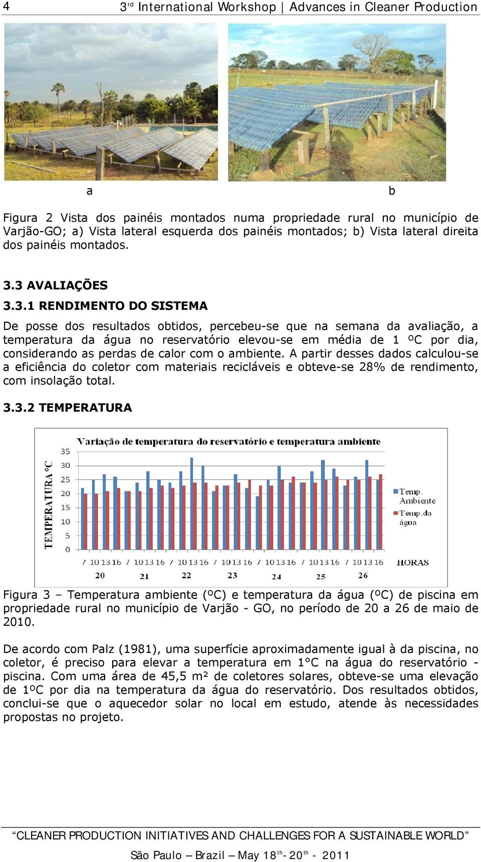 considerando as perdas de calor com o ambiente. A partir desses dados calculou-se a eficiência do coletor com materiais recicláveis e obteve-se 28% de rendimento, com insolação total. 3.