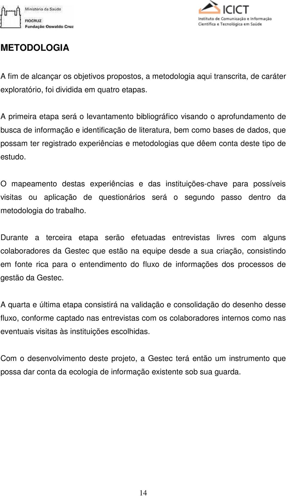 metodologias que dêem conta deste tipo de estudo.