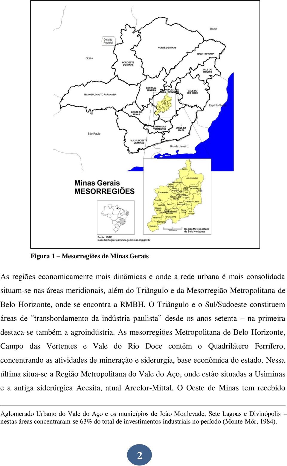 O Triângulo e o Sul/Sudoeste constituem áreas de transbordamento da indústria paulista desde os anos setenta na primeira destaca-se também a agroindústria.