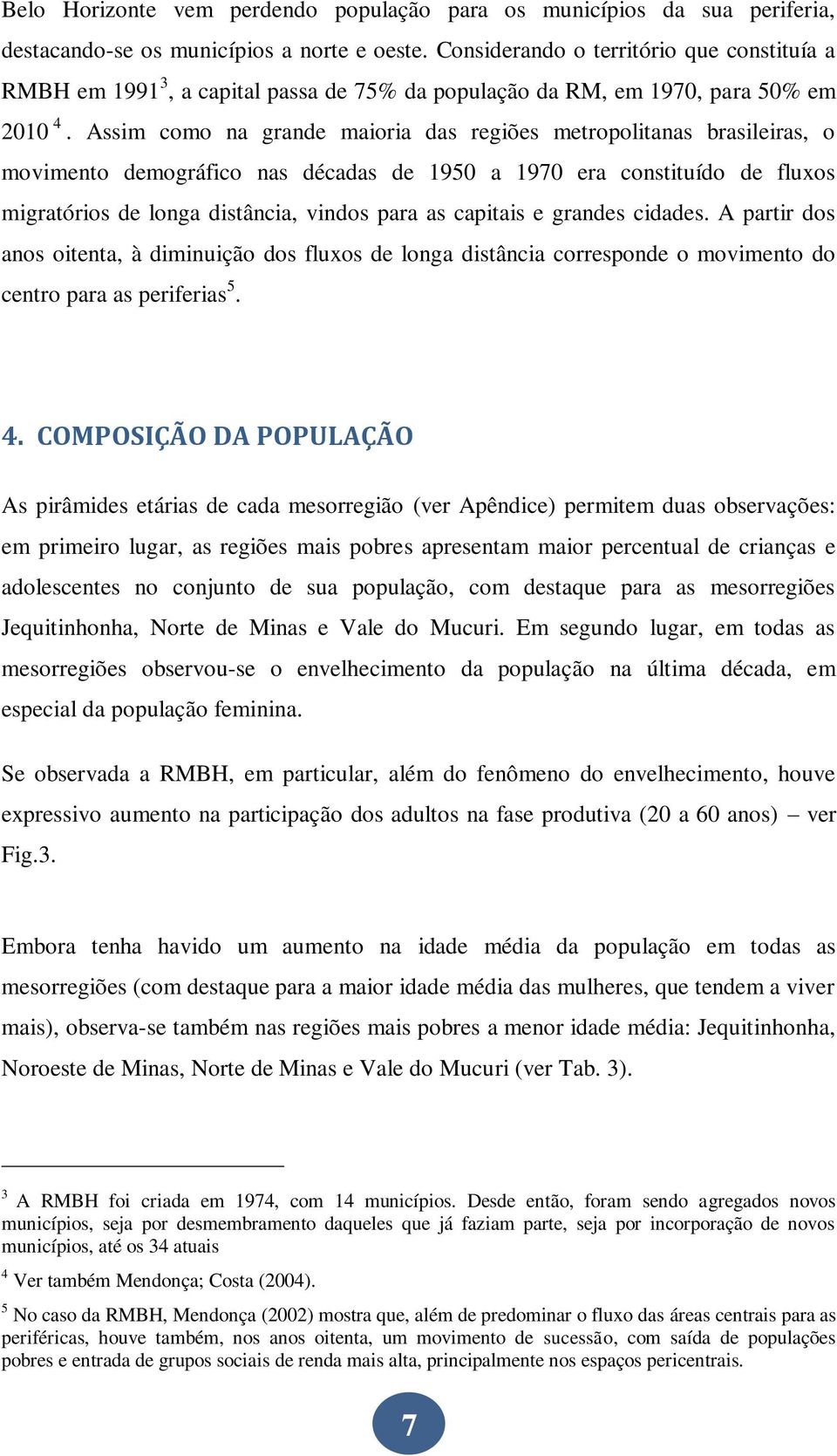 Assim como na grande maioria das regiões metropolitanas brasileiras, o movimento demográfico nas décadas de 1950 a 1970 era constituído de fluxos migratórios de longa distância, vindos para as