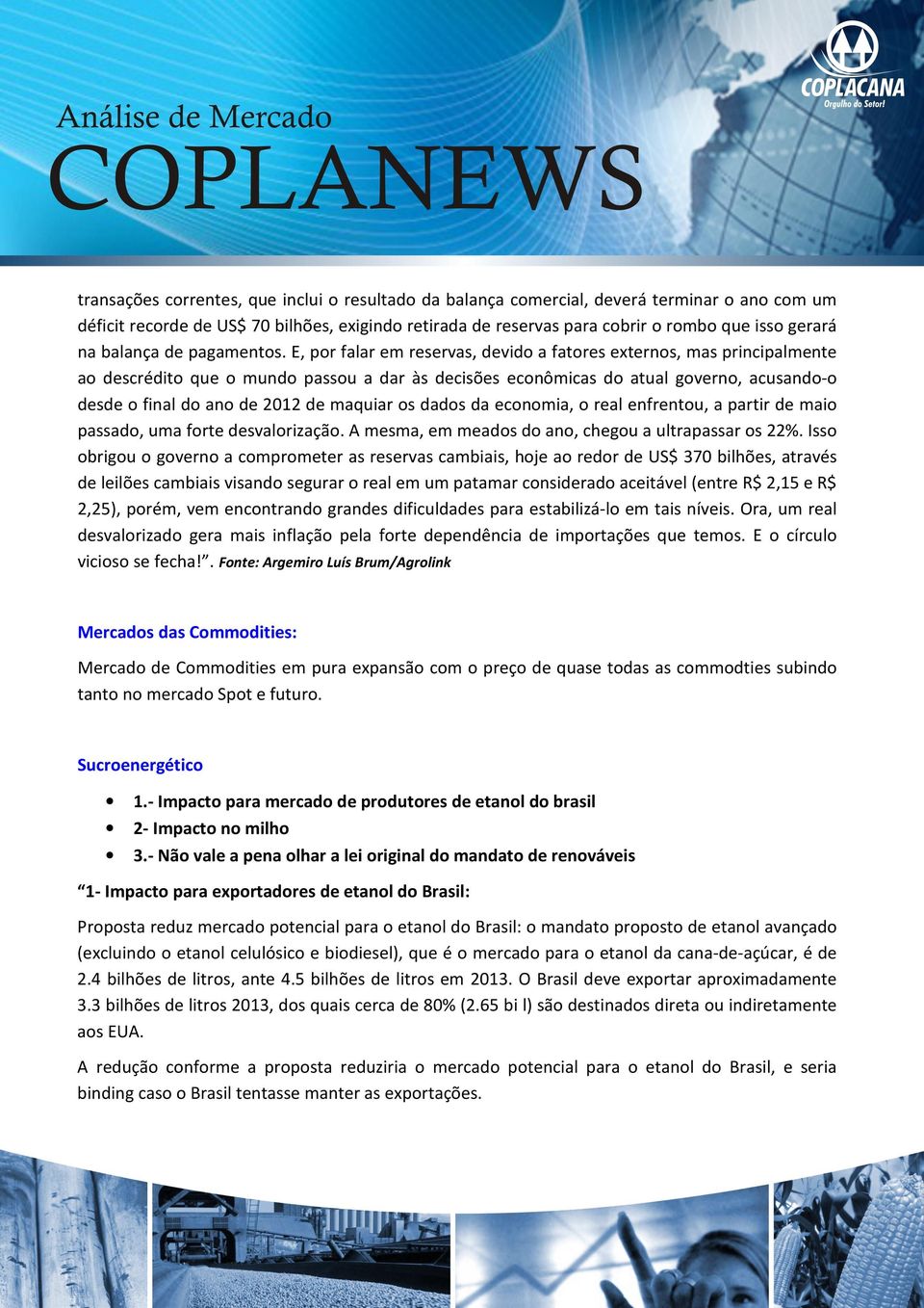 E, por falar em reservas, devido a fatores externos, mas principalmente ao descrédito que o mundo passou a dar às decisões econômicas do atual governo, acusando-o desde o final do ano de 2012 de