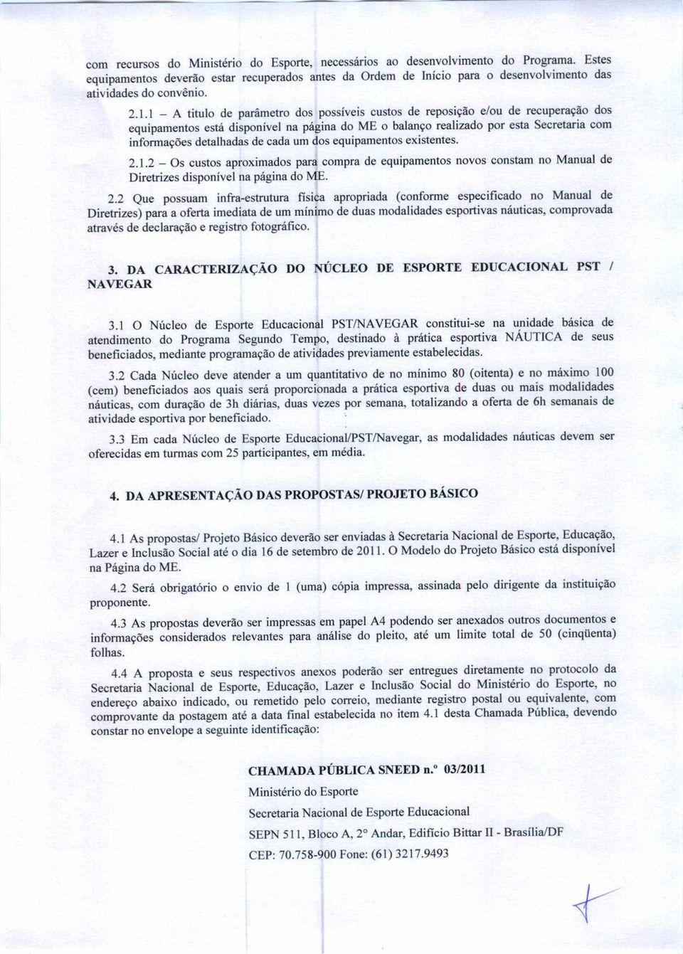 1 - A titulo de parâmetro dos possíveis custos de reposição e/ou de recuperação dos equipamentos está disponível na página do ME o balanço realizado por esta Secretaria com informações detalhadas de