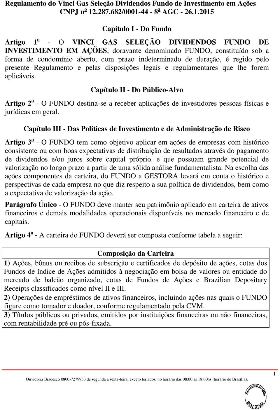 Capítulo II - Do Público-Alvo Artigo 2 o - O FUNDO destina-se a receber aplicações de investidores pessoas físicas e jurídicas em geral.