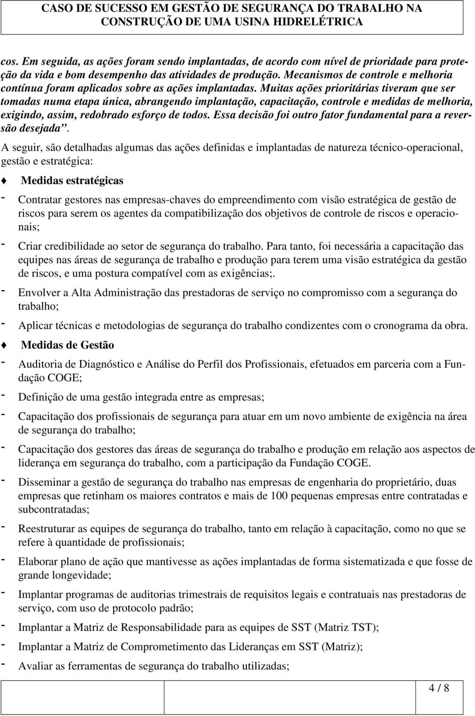 Muitas ações prioritárias tiveram que ser tomadas numa etapa única, abrangendo implantação, capacitação, controle e medidas de melhoria, exigindo, assim, redobrado esforço de todos.