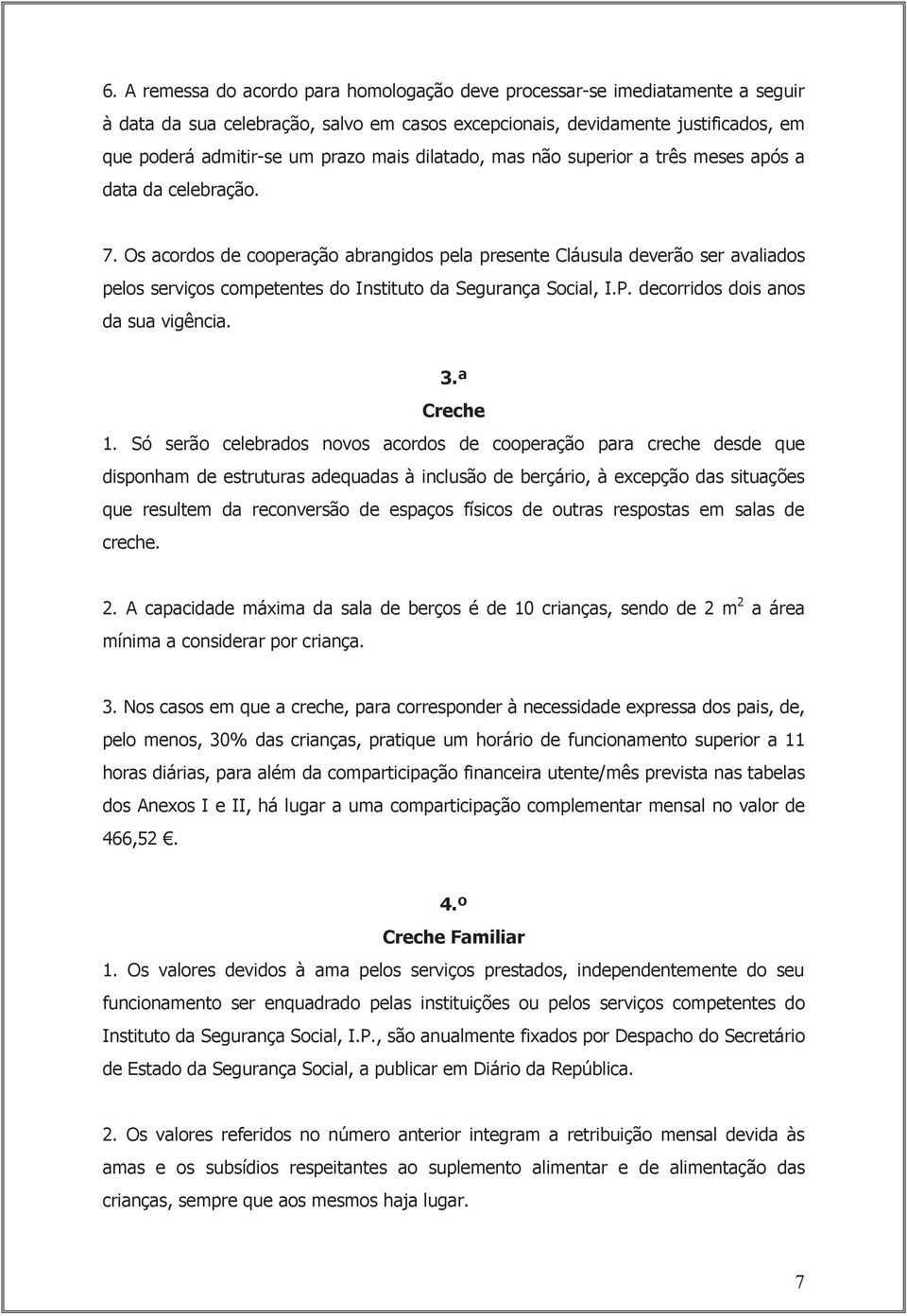 Os acordos de cooperação abrangidos pela presente Cláusula deverão ser avaliados pelos serviços competentes do Instituto da Segurança Social, I.P. decorridos dois anos da sua vigência. 3.ª Creche 1.