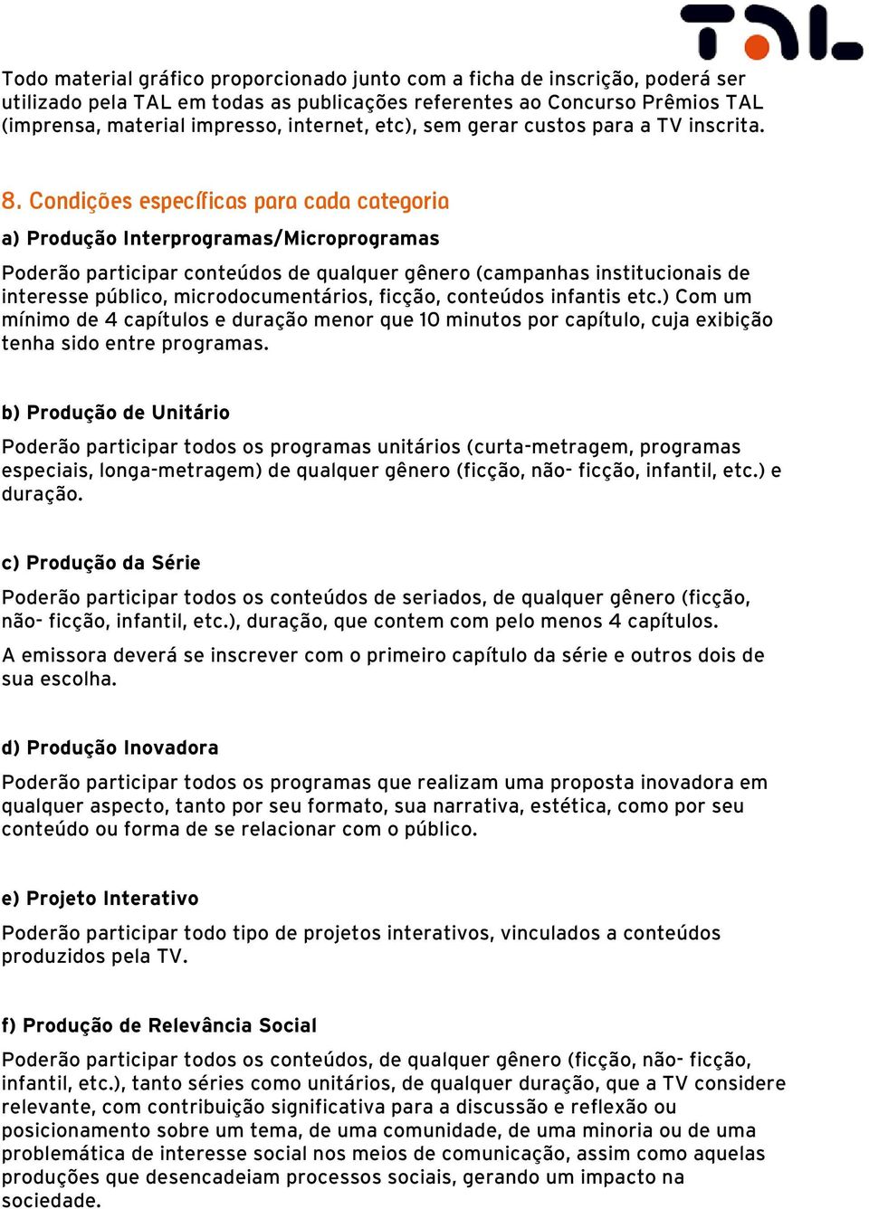 Condições específicas para cada categoria a) Produção Interprogramas/Microprogramas Poderão participar conteúdos de qualquer gênero (campanhas institucionais de interesse público, microdocumentários,