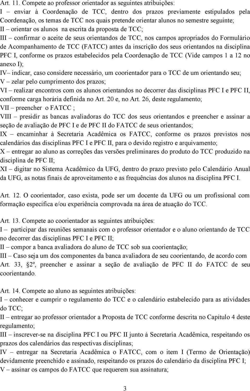 no semestre seguinte; II orientar os alunos na escrita da proposta de TCC; III confirmar o aceite de seus orientandos de TCC, nos campos apropriados do Formulário de Acompanhamento de TCC (FATCC)