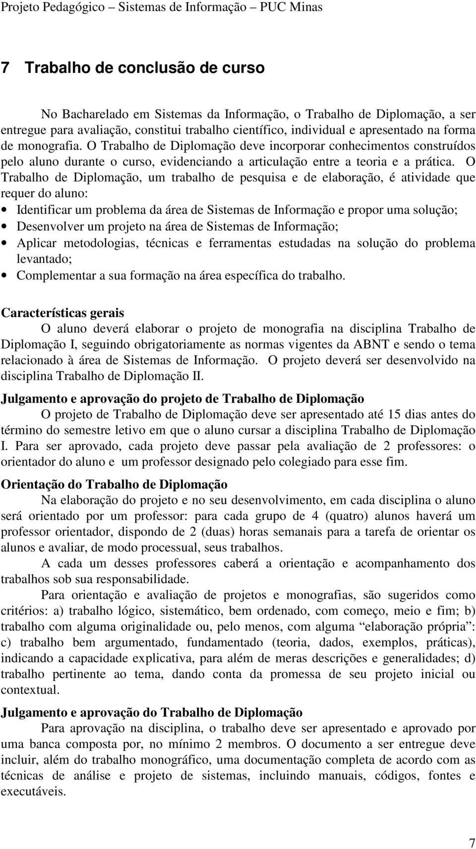 O Trabalho de Diplomação, um trabalho de pesquisa e de elaboração, é atividade que requer do aluno: Identificar um problema da área de Sistemas de Informação e propor uma solução; Desenvolver um