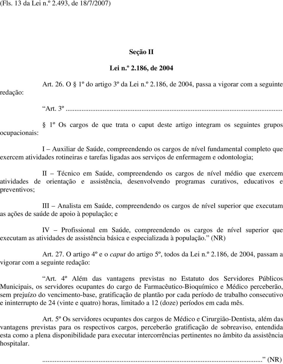 .. ocupacionais: 1º Os cargos de que trata o caput deste artigo integram os seguintes grupos I Auxiliar de Saúde, compreendendo os cargos de nível fundamental completo que exercem atividades