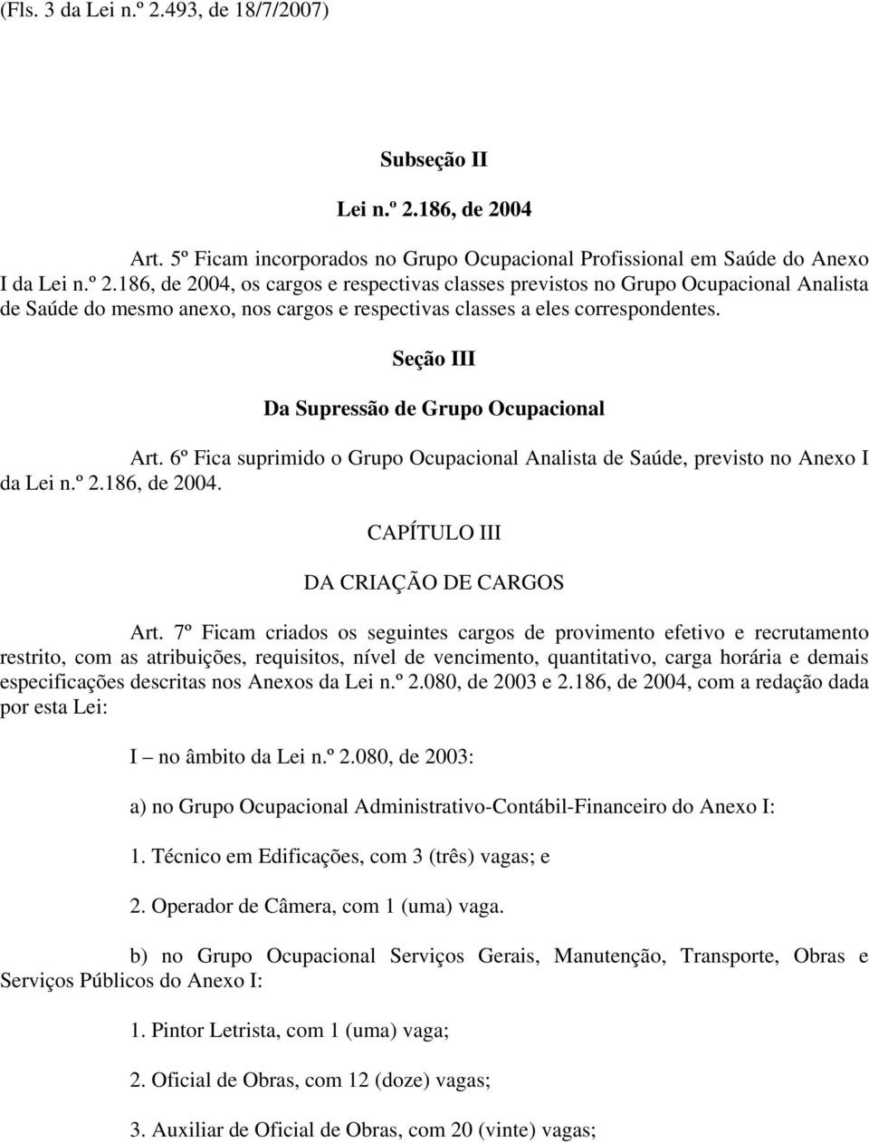 7º Ficam criados os seguintes cargos de provimento efetivo e recrutamento restrito, com as atribuições, requisitos, nível de vencimento, quantitativo, carga horária e demais especificações descritas