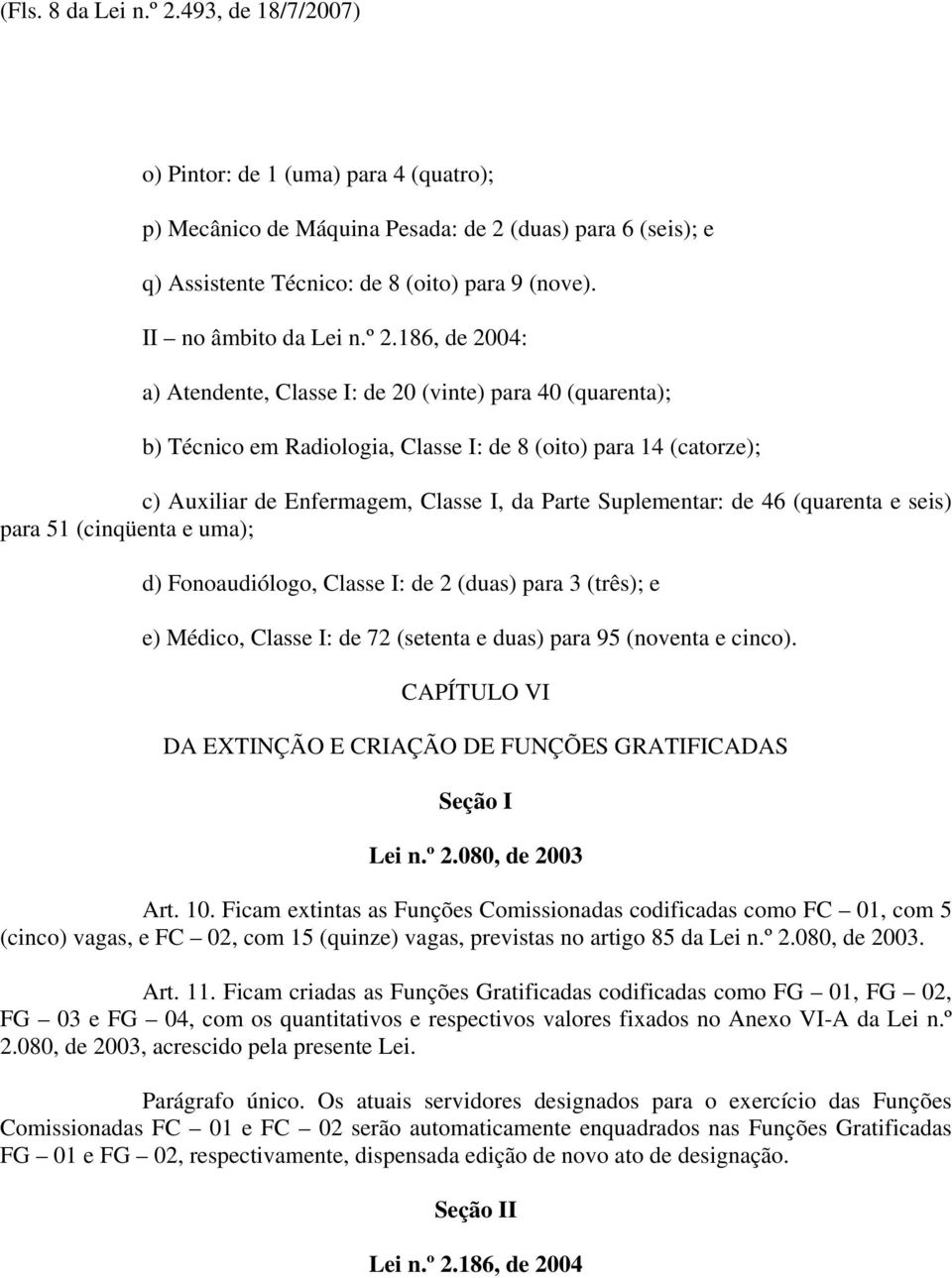 186, de 2004: a) Atendente, Classe I: de 20 (vinte) para 40 (quarenta); b) Técnico em Radiologia, Classe I: de 8 (oito) para 14 (catorze); c) Auxiliar de Enfermagem, Classe I, da Parte Suplementar: