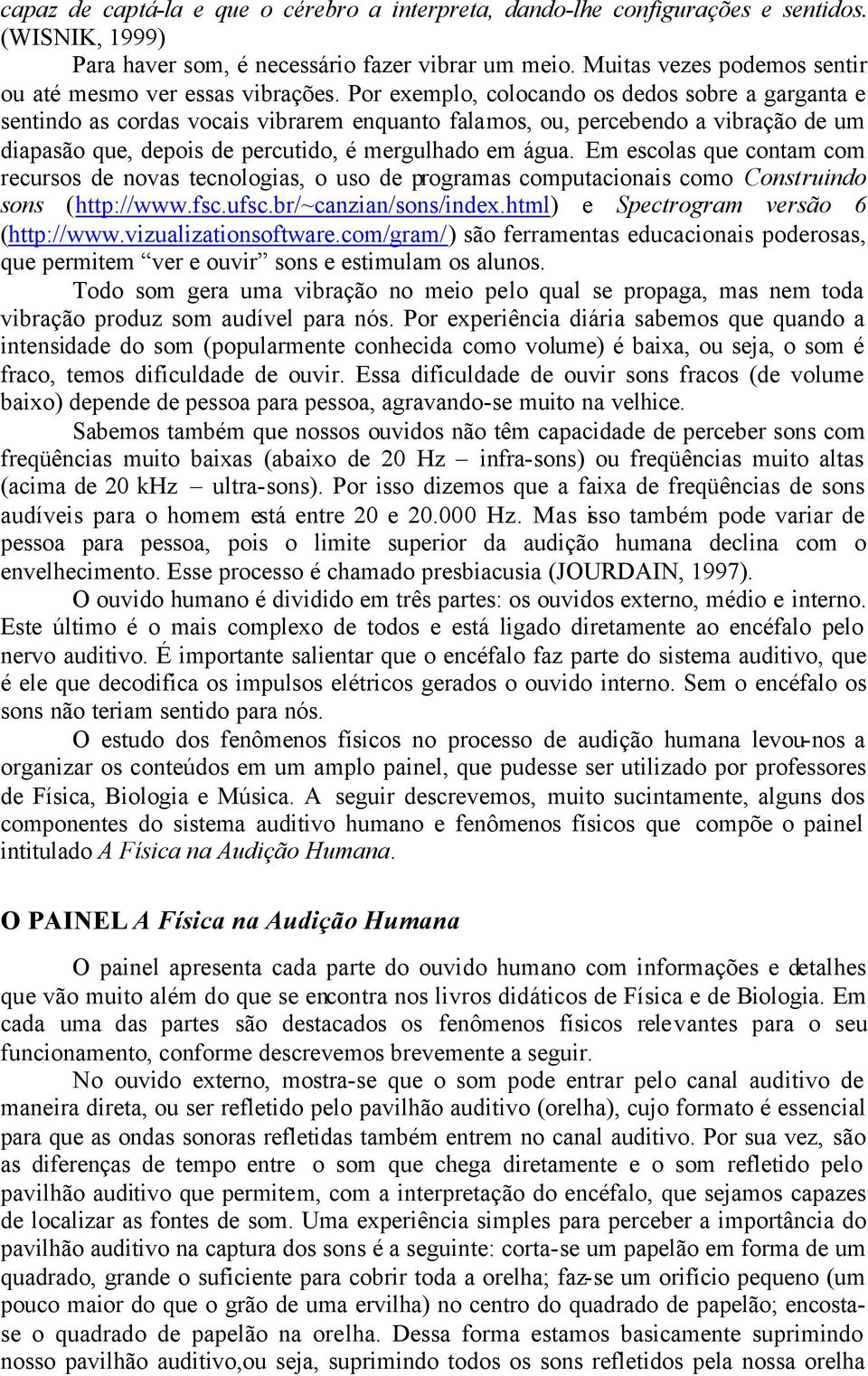 Por exemplo, colocando os dedos sobre a garganta e sentindo as cordas vocais vibrarem enquanto falamos, ou, percebendo a vibração de um diapasão que, depois de percutido, é mergulhado em água.