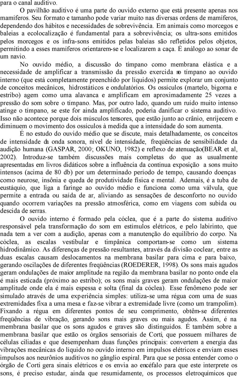 Em animais como morcegos e baleias a ecolocalização é fundamental para a sobrevivência; os ultra-sons emitidos pelos morcegos e os infra-sons emitidos pelas baleias são refletidos pelos objetos,