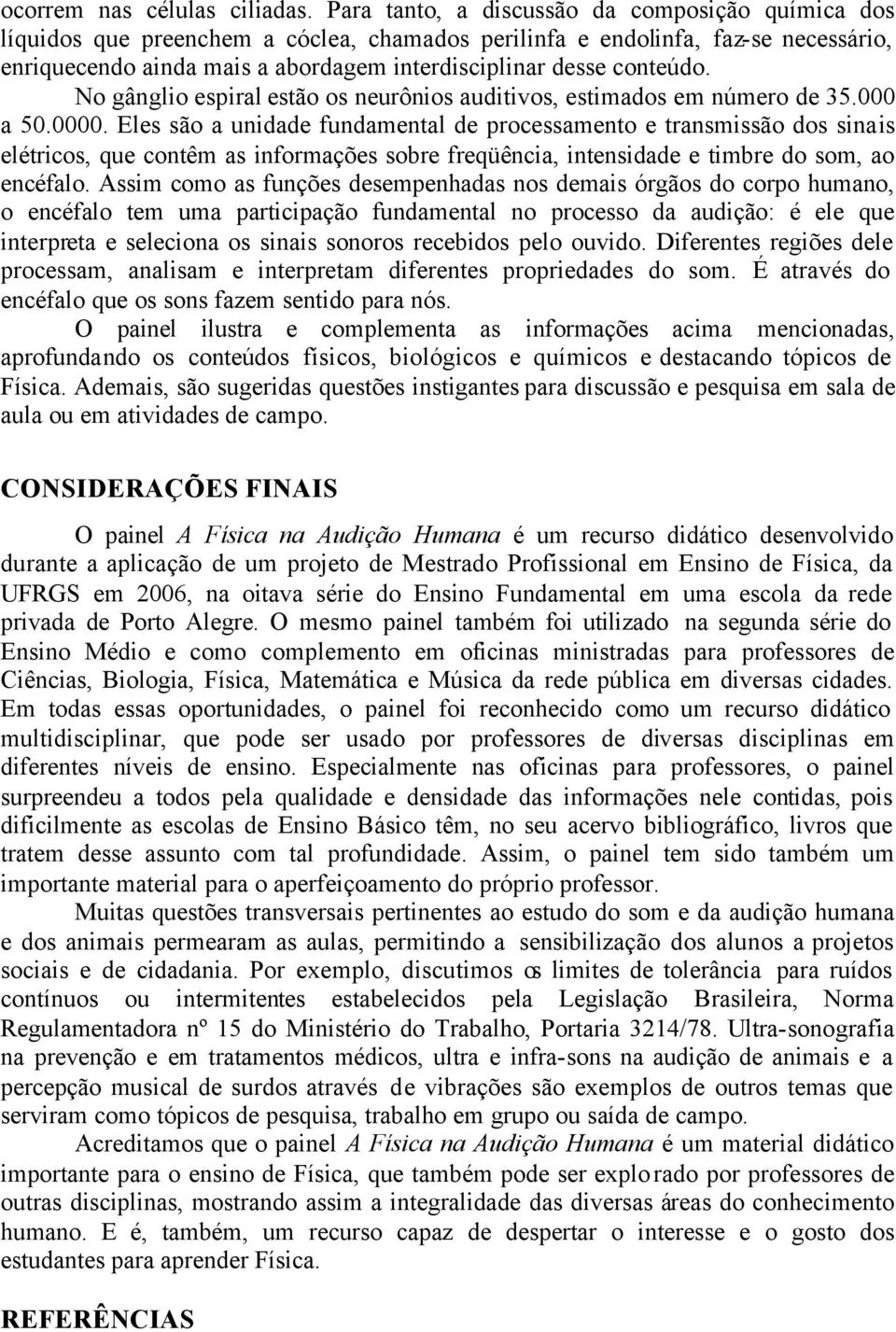 conteúdo. No gânglio espiral estão os neurônios auditivos, estimados em número de 35.000 a 50.0000.