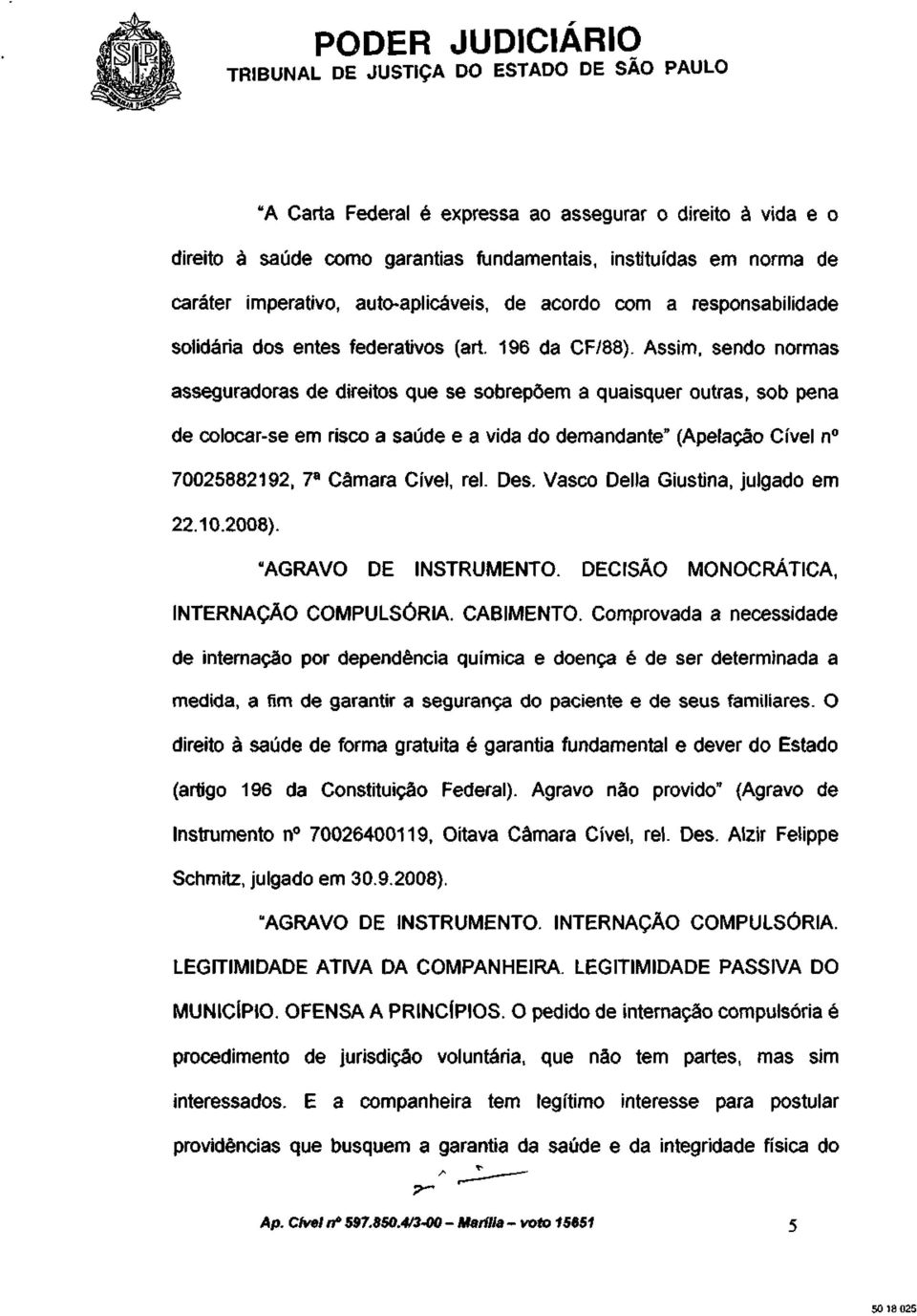 Assim, sendo normas asseguradoras de direitos que se sobrepõem a quaisquer outras, sob pena de colocar-se em risco a saúde e a vida do demandante" (Apelação Cível n 70025882192, 7 a Câmara Cível, rei.